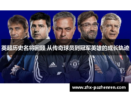 英超历史名将回顾 从传奇球员到冠军英雄的成长轨迹