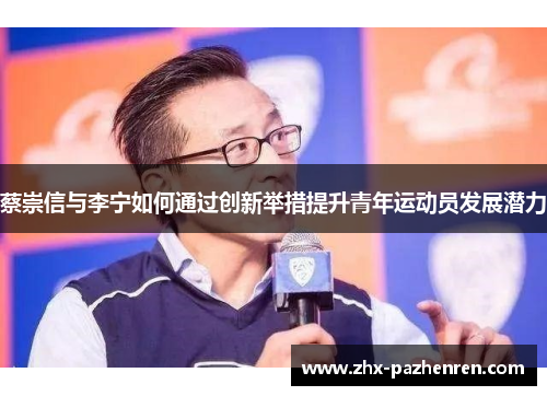 蔡崇信与李宁如何通过创新举措提升青年运动员发展潜力 蔡崇信与李宁如何通过创新举措提升青年运动员发展潜力