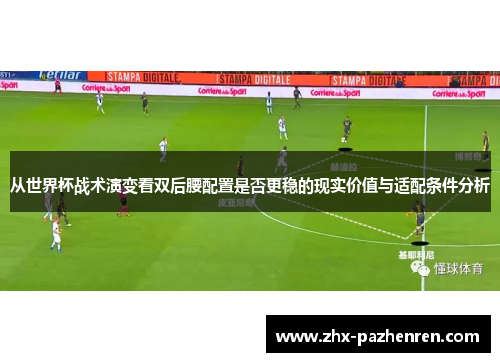 从世界杯战术演变看双后腰配置是否更稳的现实价值与适配条件分析 从世界杯战术演变看双后腰配置是否更稳的现实价值与适配条件分析