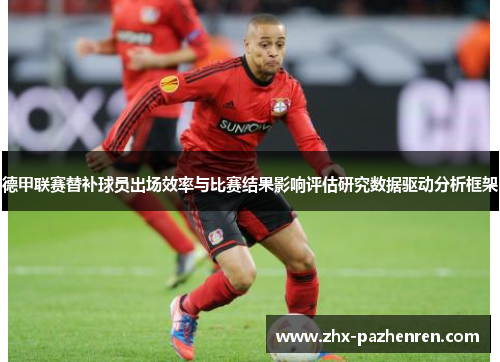德甲联赛替补球员出场效率与比赛结果影响评估研究数据驱动分析框架