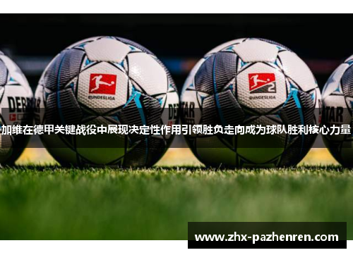 加维在德甲关键战役中展现决定性作用引领胜负走向成为球队胜利核心力量