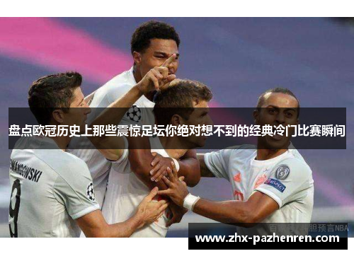 盘点欧冠历史上那些震惊足坛你绝对想不到的经典冷门比赛瞬间