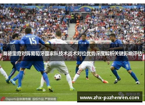 莫德里奇对阵葡萄牙国家队技术战术对位优势深度解析关键影响评估 莫德里奇对阵葡萄牙国家队技术战术对位优势深度解析关键影响评估