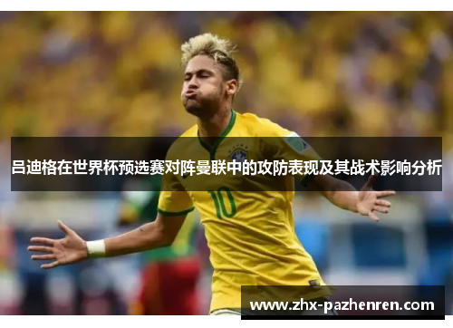 吕迪格在世界杯预选赛对阵曼联中的攻防表现及其战术影响分析