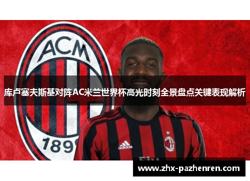 库卢塞夫斯基对阵AC米兰世界杯高光时刻全景盘点关键表现解析 库卢塞夫斯基对阵AC米兰世界杯高光时刻全景盘点关键表现解析