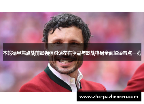 本轮德甲焦点战前瞻强强对话左右争冠与欧战格局全面解读看点一览 本轮德甲焦点战前瞻强强对话左右争冠与欧战格局全面解读看点一览