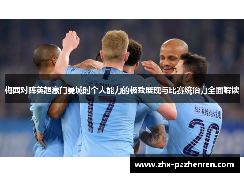 梅西对阵英超豪门曼城时个人能力的极致展现与比赛统治力全面解读