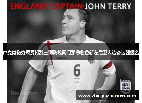 卢克肖伤势反复打乱三狮防线南门紧急物色新左后卫人选备选强援名 卢克肖伤势反复打乱三狮防线南门紧急物色新左后卫人选备选强援名