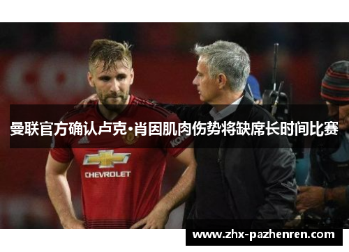 曼联官方确认卢克·肖因肌肉伤势将缺席长时间比赛 曼联官方确认卢克·肖因肌肉伤势将缺席长时间比赛