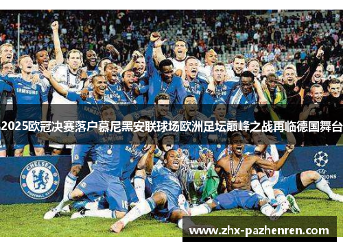 2025欧冠决赛落户慕尼黑安联球场欧洲足坛巅峰之战再临德国舞台 2025欧冠决赛落户慕尼黑安联球场欧洲足坛巅峰之战再临德国舞台
