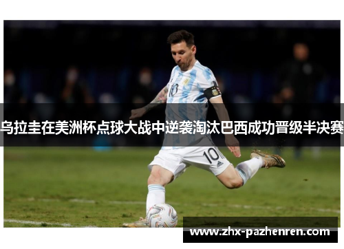 乌拉圭在美洲杯点球大战中逆袭淘汰巴西成功晋级半决赛