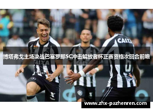 博塔弗戈主场决战巴塞罗那SC冲击解放者杯正赛资格次回合前瞻 博塔弗戈主场决战巴塞罗那SC冲击解放者杯正赛资格次回合前瞻