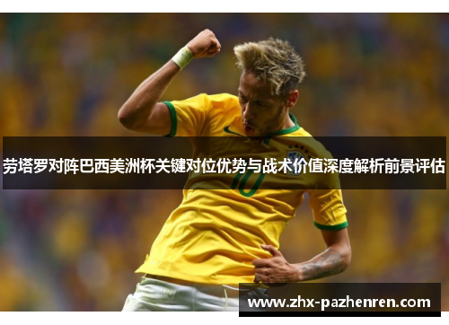 劳塔罗对阵巴西美洲杯关键对位优势与战术价值深度解析前景评估 劳塔罗对阵巴西美洲杯关键对位优势与战术价值深度解析前景评估