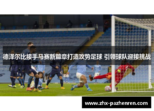 德泽尔比接手马赛新篇章打造攻势足球 引领球队迎接挑战