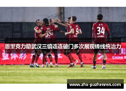 恩里克力助武汉三镇连连破门多次展现锋线统治力