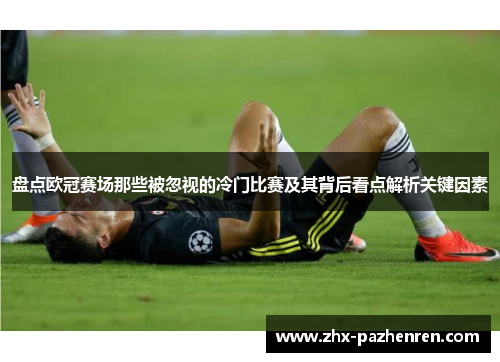 盘点欧冠赛场那些被忽视的冷门比赛及其背后看点解析关键因素
