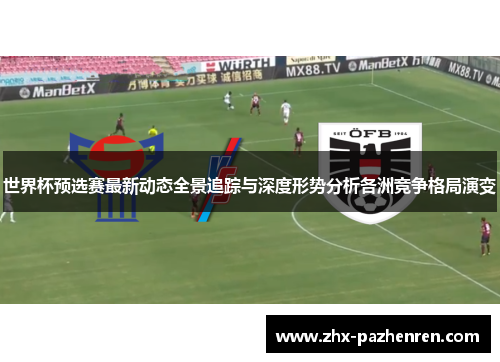世界杯预选赛最新动态全景追踪与深度形势分析各洲竞争格局演变 世界杯预选赛最新动态全景追踪与深度形势分析各洲竞争格局演变