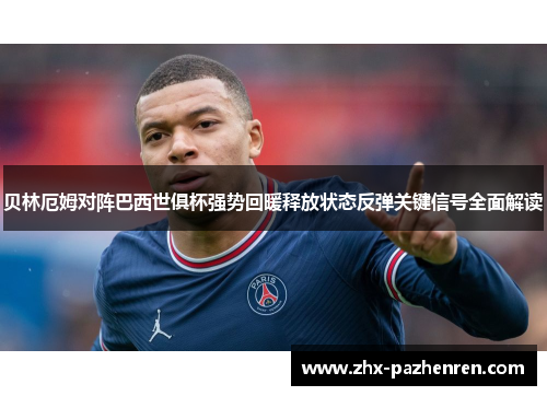 贝林厄姆对阵巴西世俱杯强势回暖释放状态反弹关键信号全面解读 贝林厄姆对阵巴西世俱杯强势回暖释放状态反弹关键信号全面解读