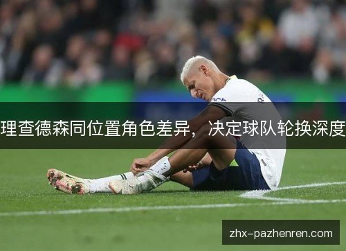 理查德森同位置角色差异,决定球队轮换深度 理查德森同位置角色差异,决定球队轮换深度